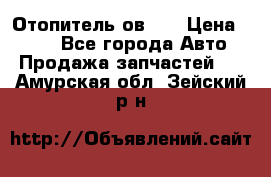 Отопитель ов 30 › Цена ­ 100 - Все города Авто » Продажа запчастей   . Амурская обл.,Зейский р-н